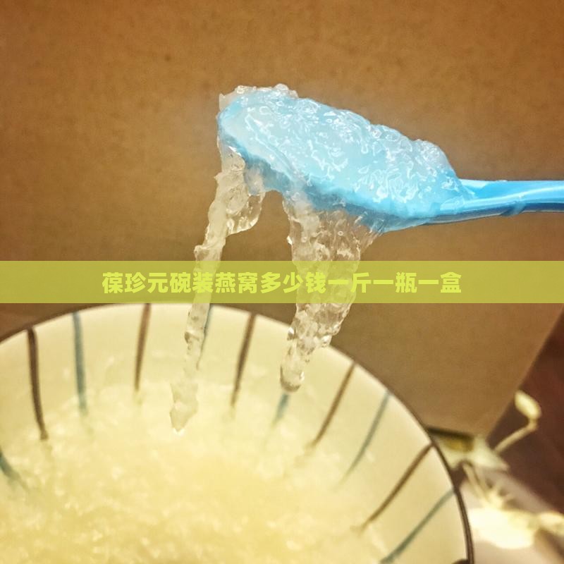 葆珍元碗装燕窝多少钱一斤一瓶一盒