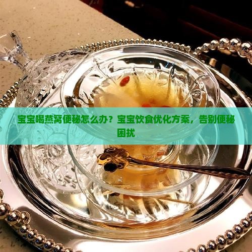 宝宝喝燕窝便秘怎么办？宝宝饮食优化方案，告别便秘困扰