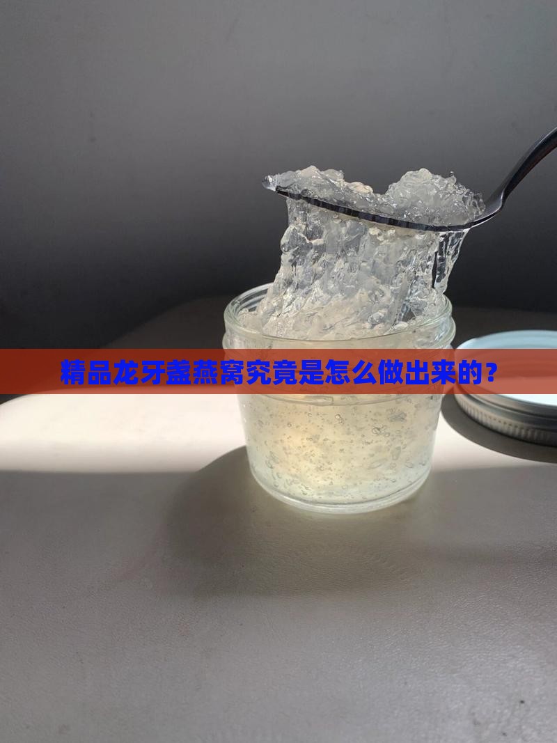 精品龙牙盏燕窝究竟是怎么做出来的？
