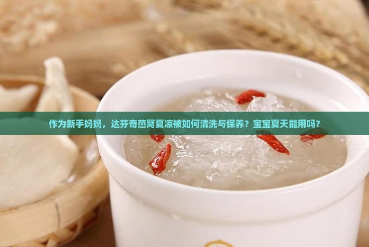 作为新手妈妈，达芬奇燕窝夏凉被如何清洗与保养？宝宝夏天能用吗？