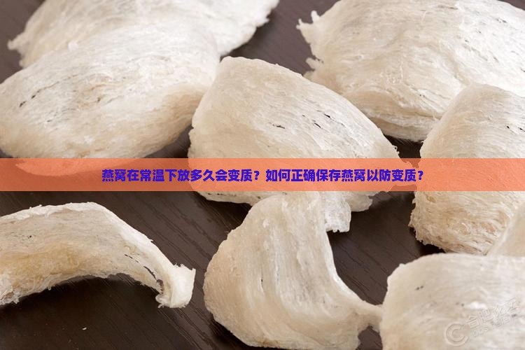 燕窝在常温下放多久会变质？如何正确保存燕窝以防变质？