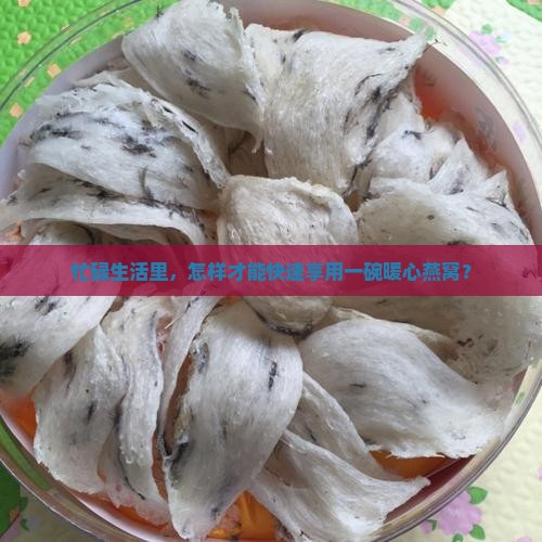 忙碌生活里，怎样才能快速享用一碗暖心燕窝？