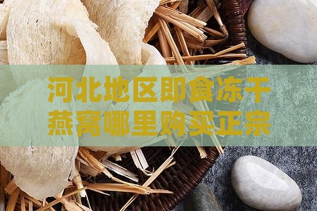 河北地区即食冻干燕窝哪里购买正宗产品