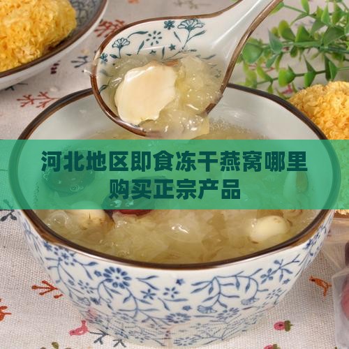 河北地区即食冻干燕窝哪里购买正宗产品