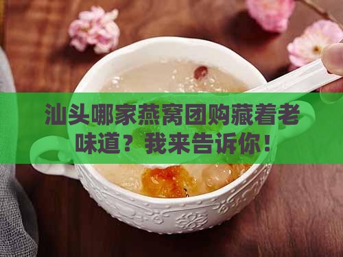 汕头哪家燕窝团购藏着老味道？我来告诉你！