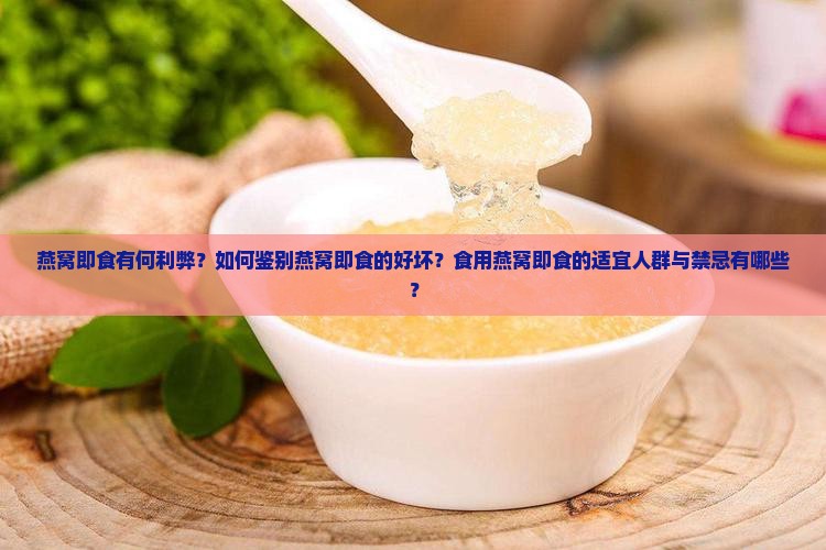 燕窝即食有何利弊？如何鉴别燕窝即食的好坏？食用燕窝即食的适宜人群与禁忌有哪些？