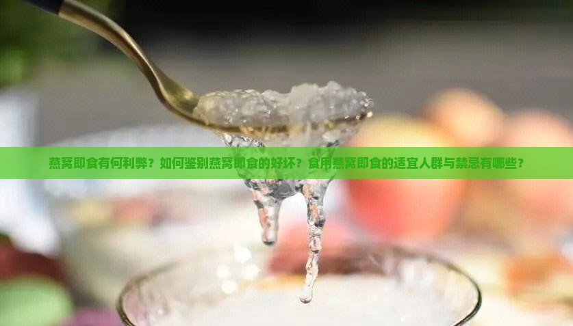 燕窝即食有何利弊？如何鉴别燕窝即食的好坏？食用燕窝即食的适宜人群与禁忌有哪些？