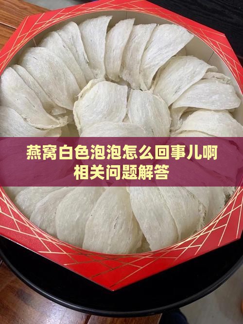 燕窝白色泡泡怎么回事儿啊相关问题解答