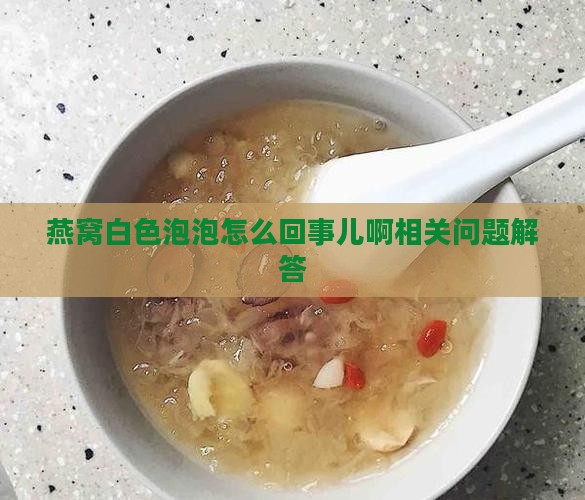燕窝白色泡泡怎么回事儿啊相关问题解答