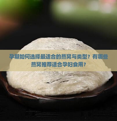 孕期如何选择最适合的燕窝与类型？有哪些燕窝推荐适合孕妇食用？