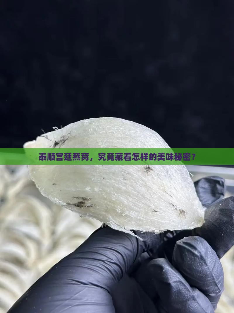 泰顺宫廷燕窝，究竟藏着怎样的美味秘密？