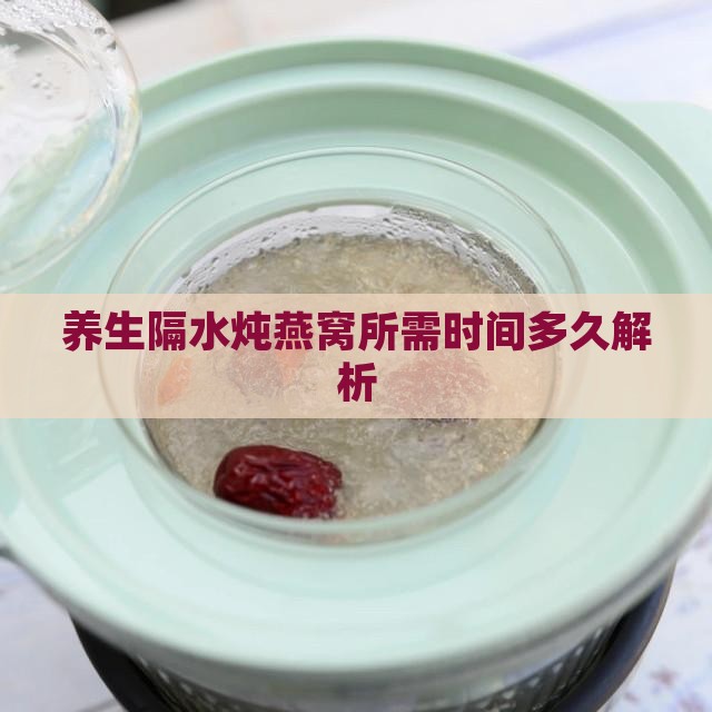 养生隔水炖燕窝所需时间多久解析