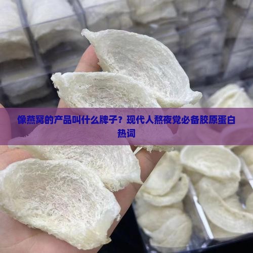 像燕窝的产品叫什么牌子？现代人熬夜党必备胶原蛋白热词