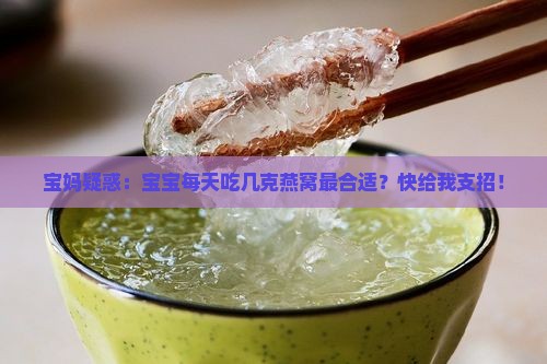 宝妈疑惑：宝宝每天吃几克燕窝最合适？快给我支招！