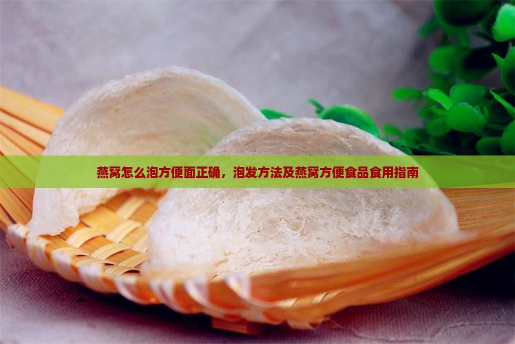 燕窝怎么泡方便面正确，泡发方法及燕窝方便食品食用指南