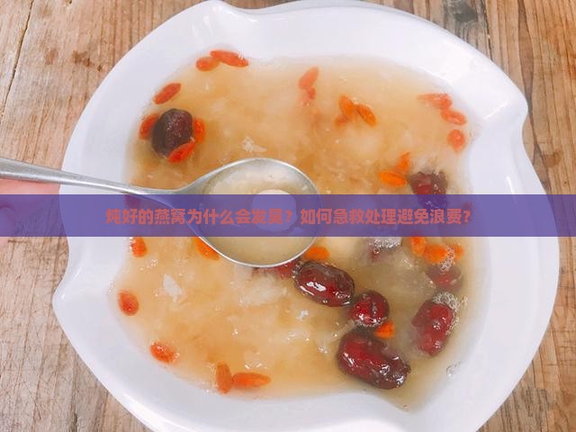 炖好的燕窝为什么会发臭？如何急救处理避免浪费？