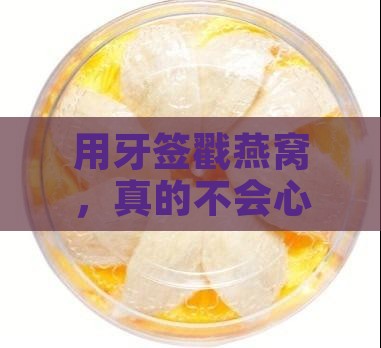 用牙签戳燕窝，真的不会心疼吗？