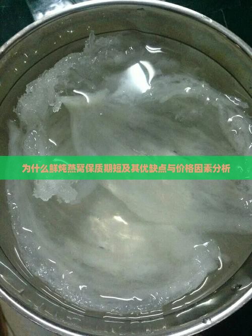 为什么鲜炖燕窝保质期短及其优缺点与价格因素分析