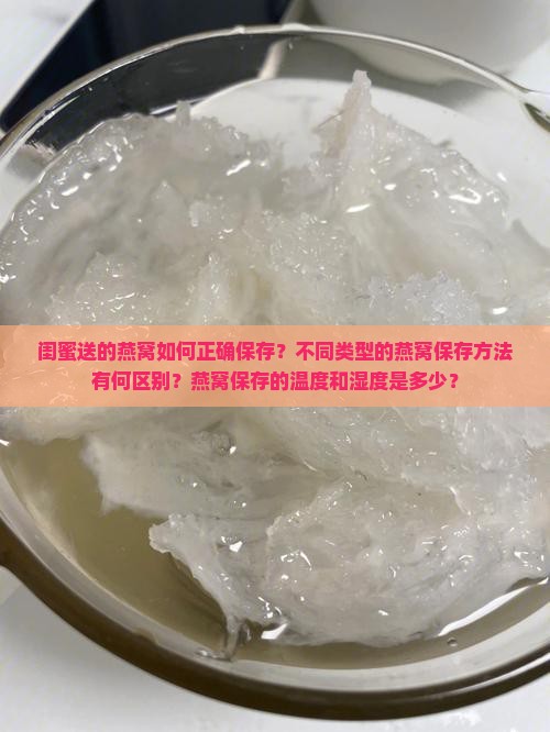 闺蜜送的燕窝如何正确保存？不同类型的燕窝保存方法有何区别？燕窝保存的温度和湿度是多少？