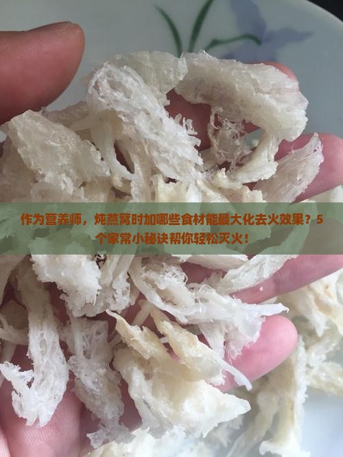 作为营养师，炖燕窝时加哪些食材能最大化去火效果？5个家常小秘诀帮你轻松灭火！