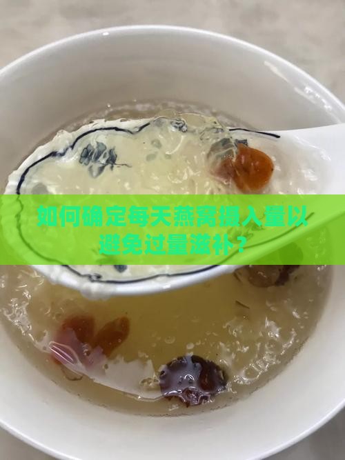 如何确定每天燕窝摄入量以避免过量滋补？