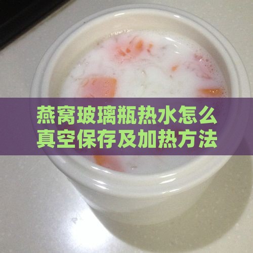 燕窝玻璃瓶热水怎么真空保存及加热方法