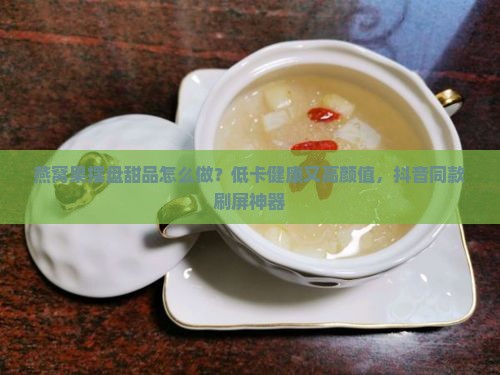 燕窝果摆盘甜品怎么做？低卡健康又高颜值，抖音同款刷屏神器