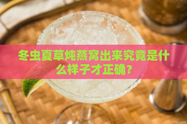 冬虫夏草炖燕窝出来究竟是什么样子才正确？