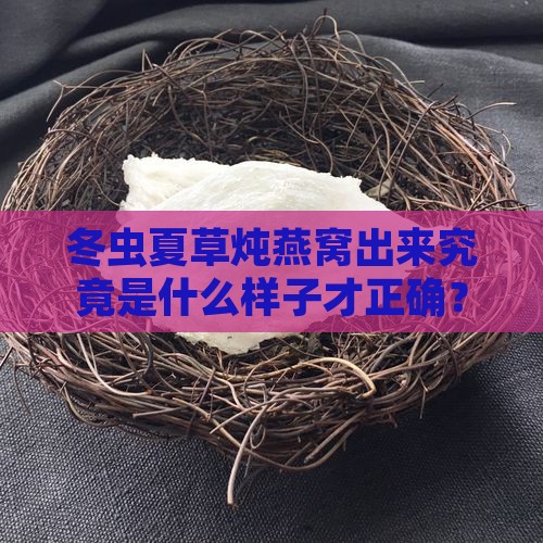 冬虫夏草炖燕窝出来究竟是什么样子才正确？