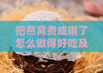 把燕窝煮成粥了怎么做得好吃及营养价值探讨