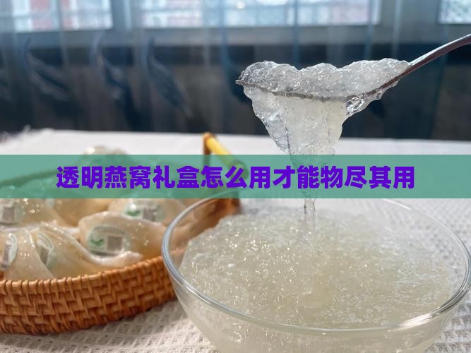 透明燕窝礼盒怎么用才能物尽其用