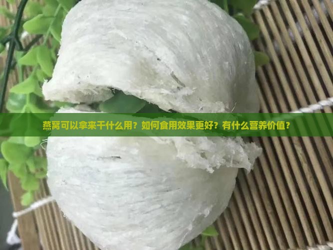 燕窝可以拿来干什么用？如何食用效果更好？有什么营养价值？