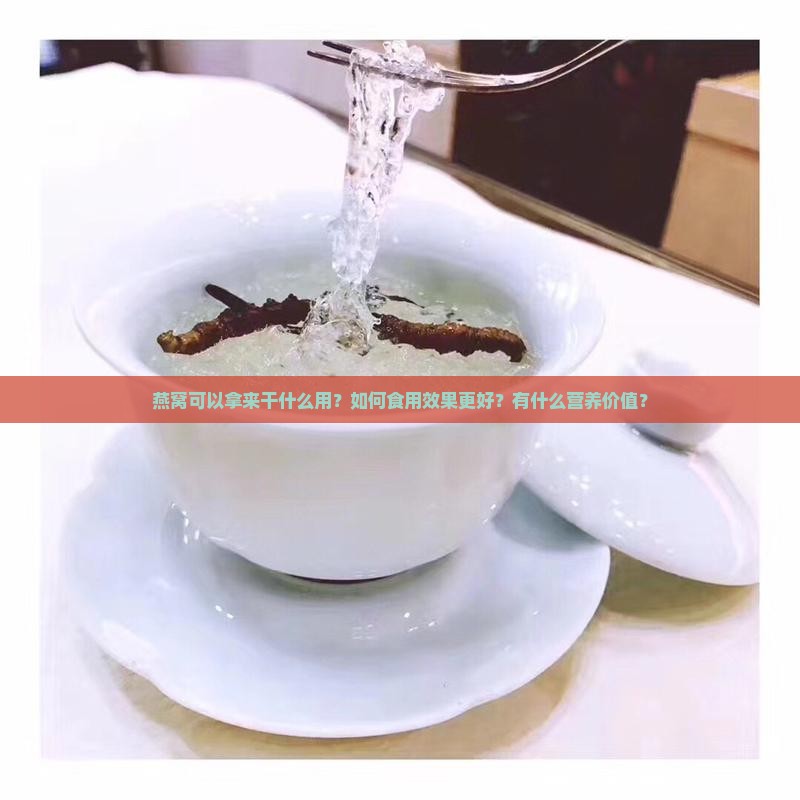燕窝可以拿来干什么用？如何食用效果更好？有什么营养价值？