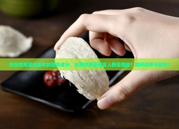 即食燕窝超浓版本的营养成分、食用效果及适宜人群是哪些？如何选择与储存？