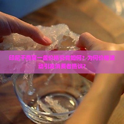 印尼干燕窝一盏价格究竟如何？为何价格波动引发消费者热议？