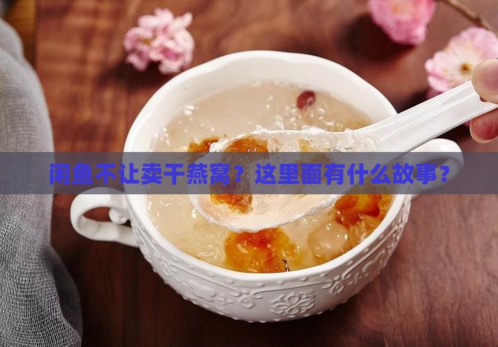 闲鱼不让卖干燕窝？这里面有什么故事？