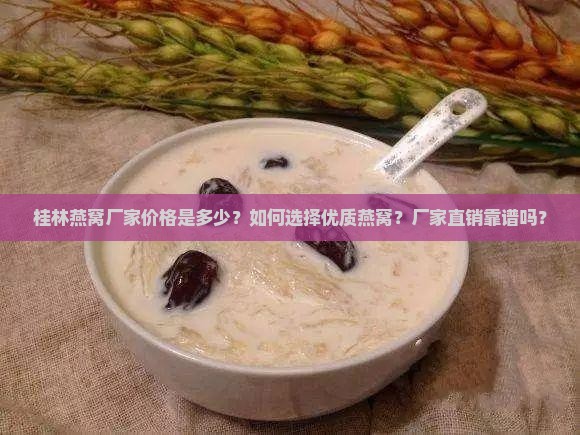 桂林燕窝厂家价格是多少？如何选择优质燕窝？厂家直销靠谱吗？