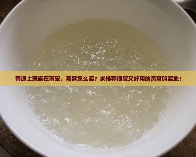 普通上班族在南安，燕窝怎么买？求推荐便宜又好用的燕窝购买地！