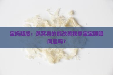 宝妈疑惑：燕窝真的能改善我家宝宝睡眠问题吗？