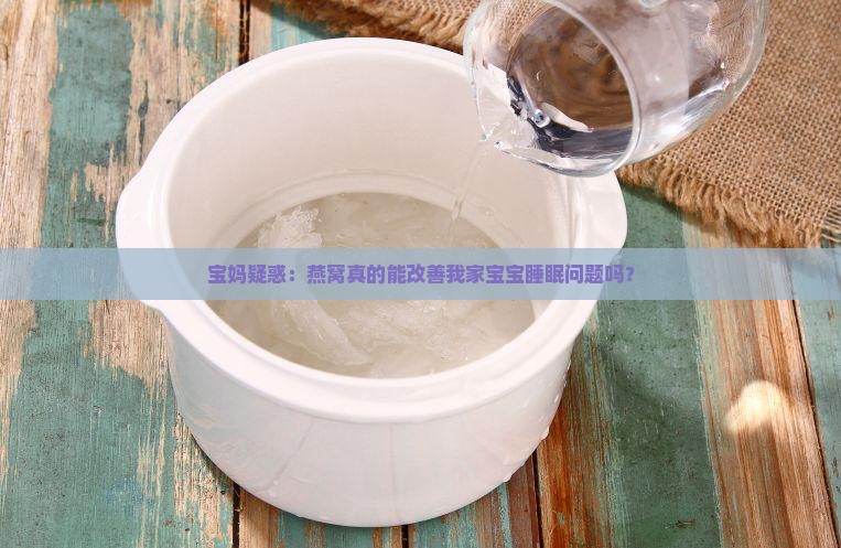 宝妈疑惑：燕窝真的能改善我家宝宝睡眠问题吗？