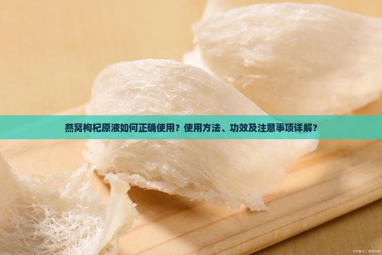 燕窝枸杞原液如何正确使用？使用方法、功效及注意事项详解？