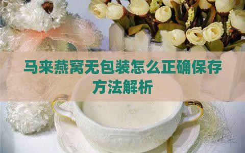 马来燕窝无包装怎么正确保存方法解析