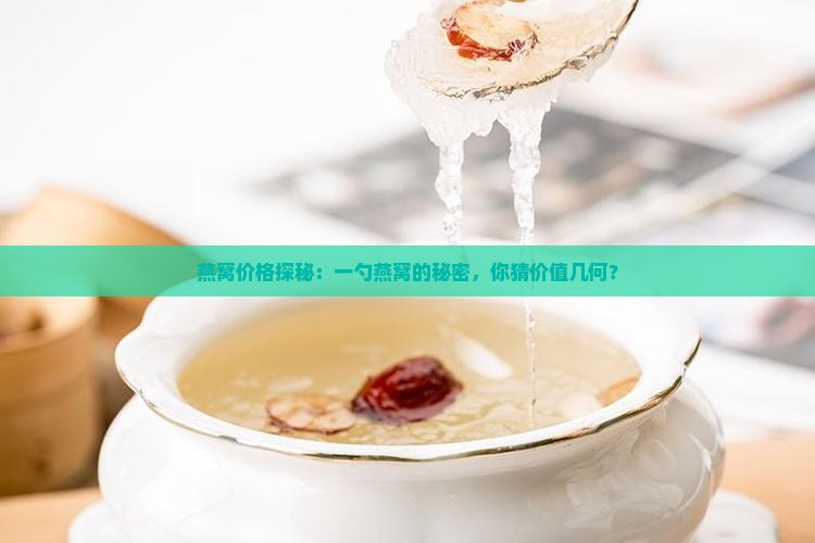 燕窝价格探秘：一勺燕窝的秘密，你猜价值几何？