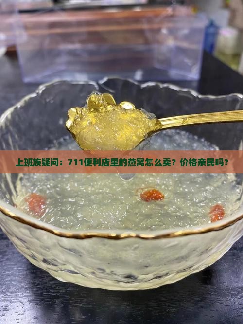 上班族疑问：711便利店里的燕窝怎么卖？价格亲民吗？