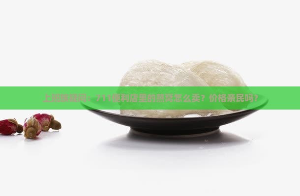 上班族疑问：711便利店里的燕窝怎么卖？价格亲民吗？