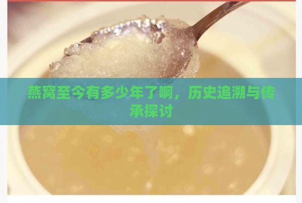 燕窝至今有多少年了啊，历史追溯与传承探讨