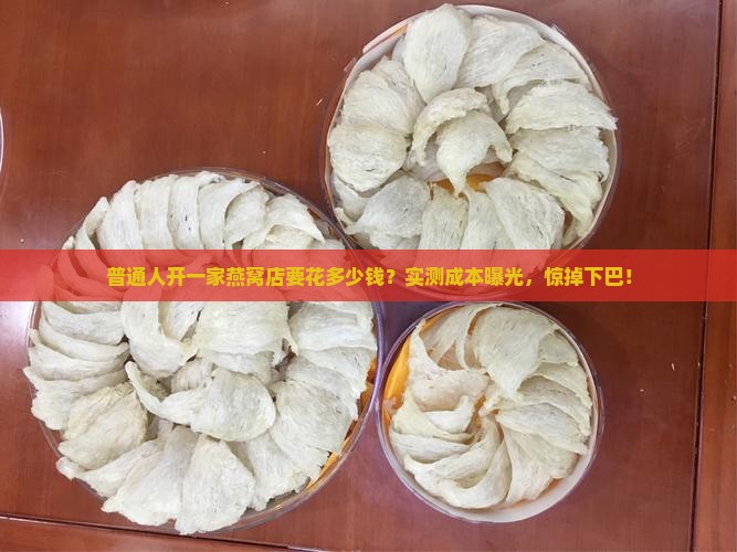 普通人开一家燕窝店要花多少钱？实测成本曝光，惊掉下巴！