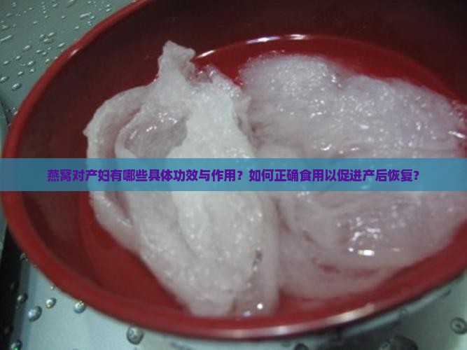 燕窝对产妇有哪些具体功效与作用？如何正确食用以促进产后恢复？