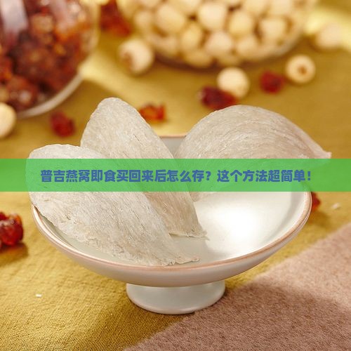 普吉燕窝即食买回来后怎么存？这个方法超简单！