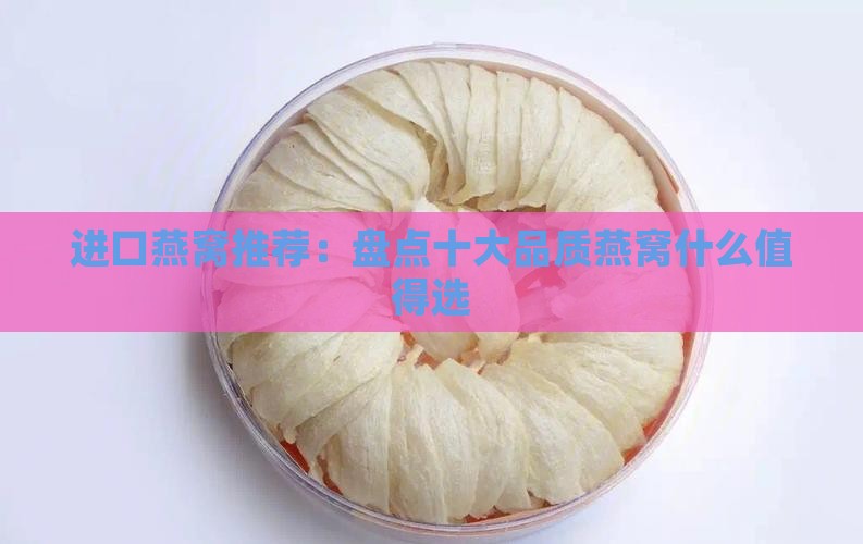 进口燕窝推荐：盘点十大品质燕窝什么值得选